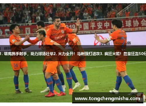 1. 雄鹰携手射手，助力球场壮举2. 火力全开！马刺强打进攻3. 疯狂火箭！詹皇狂轰50分