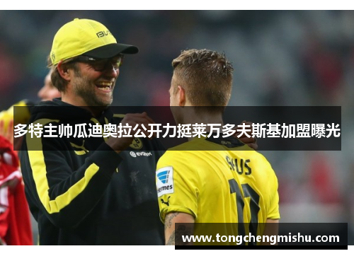 多特主帅瓜迪奥拉公开力挺莱万多夫斯基加盟曝光