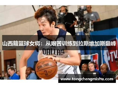 山西籍篮球女将：从艰苦训练到拉斯维加斯巅峰